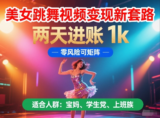 美女跳舞视频变现新套路，两天进账1k，零风险可矩阵【揭秘】-柚子资源网