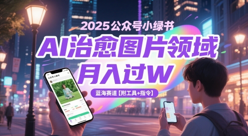2025公众号小绿书AI治愈图片领域，月入过W，蓝海赛道【附工具+指令】-柚子资源网