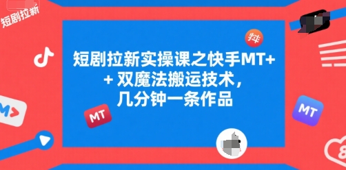 短剧拉新实操课之快手MT+双魔法搬运技术，几分钟一条作品-柚子资源网