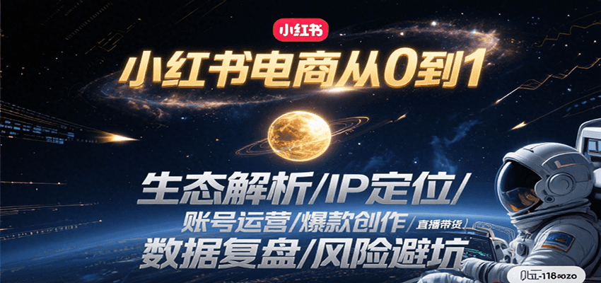 小红书电商从0到1：生态解析/IP定位/账号运营/爆款创作/直播带货/数据复盘/风险避坑-柚子资源网