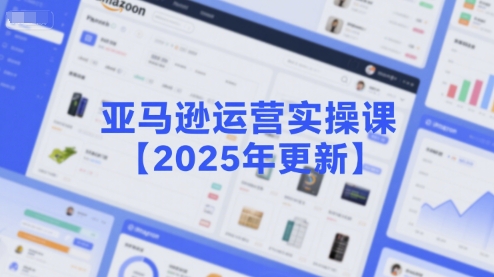 亚马逊运营实操课【2025年更新】主要内容包括亚马逊选品策略解析，选品重点方法、新品口诀必学等-柚子资源网