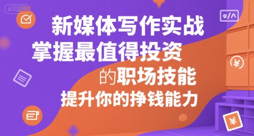 新媒体写作实战，学握最值得投资的职场技能，提升你的挣钱能力-柚子资源网