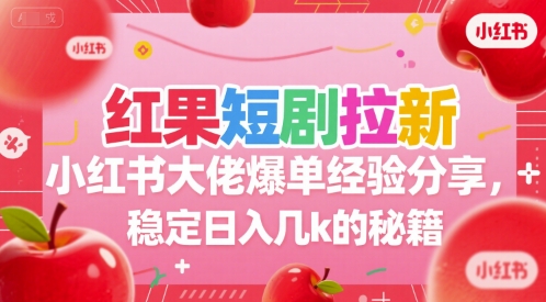 红果短剧拉新小红书大佬爆单经验分享，稳定日入几k的秘籍-柚子资源网