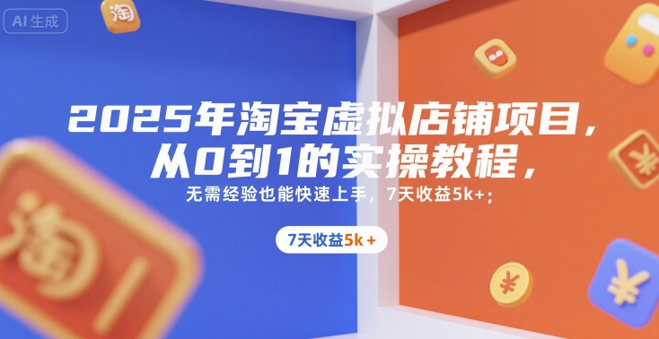 2025年淘宝虚拟店铺项目，从0到1的实操教程，​​无需经验也能快速上手，7天收益5k+-柚子资源网
