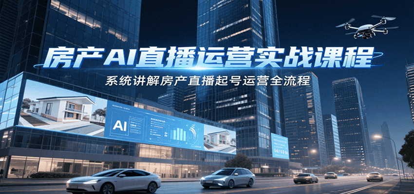房产AI直播运营实战课程，系统讲解房产直播起号运营全流程-柚子资源网
