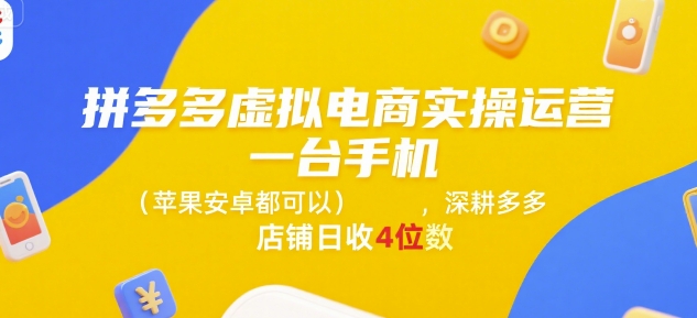 拼多多虚拟电商实操运营，一台手机(苹果安卓都可以)，深耕多多店铺日收4位数-柚子资源网