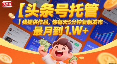 【头条号托管】我提供作品，你每天5分钟复制发布，最高月入1W+【揭秘】-柚子资源网