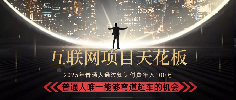2025“互联网项目天花板”：不做韭菜，做镰刀！“月入10W+普通人弯道…-柚子资源网