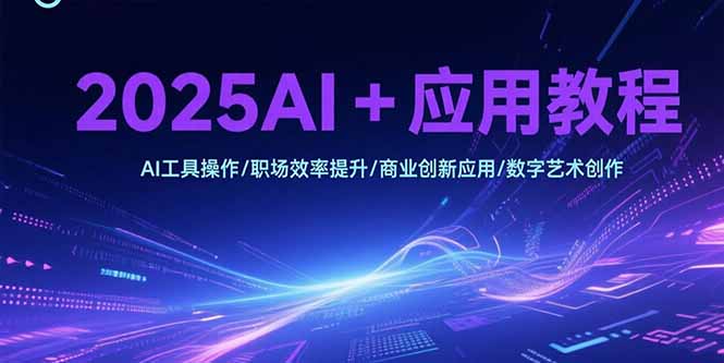 2025AI+应用教程，AI工具操作/职场效率提升/商业创新应用/数字艺术创作-柚子资源网