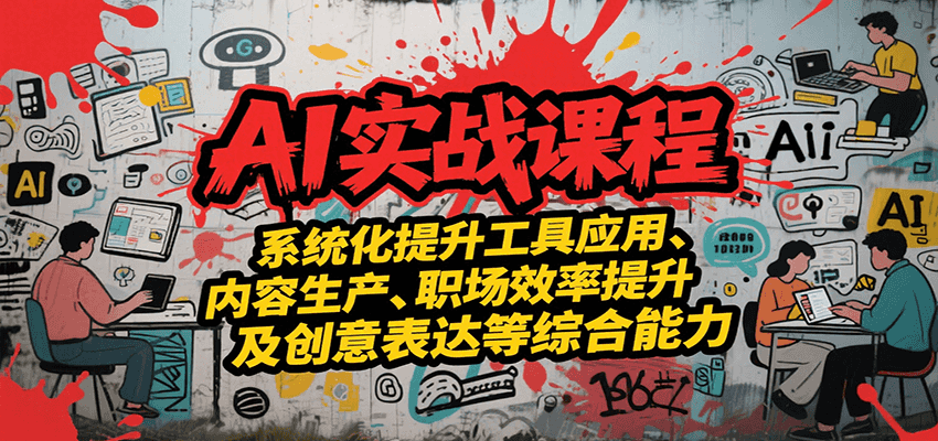 AI实战系统课程，提升工具应用、内容生产、职场效率提升及创意表达等综合能力-柚子资源网