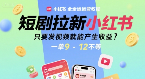 短剧拉新小红书全运营教程，只要发视频就能产生收益，一单9-12不等-柚子资源网