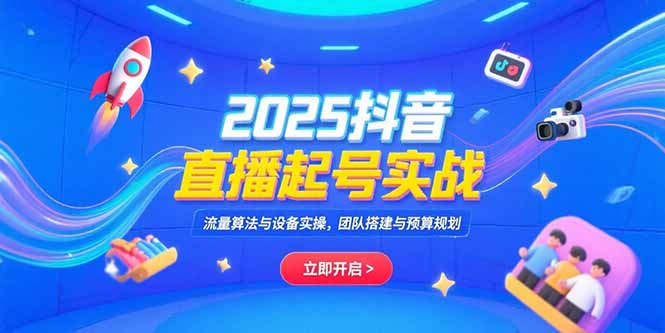 2025抖音直播起号实战，流量算法与设备实操，团队搭建与预算规划-柚子资源网