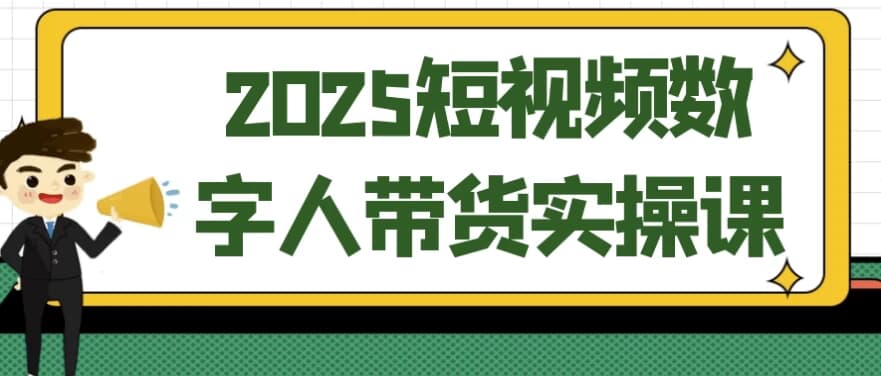 2025短视频数字人带货实操课-柚子资源网
