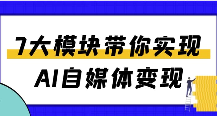 7大模块带你实现AI自媒体变现-柚子资源网