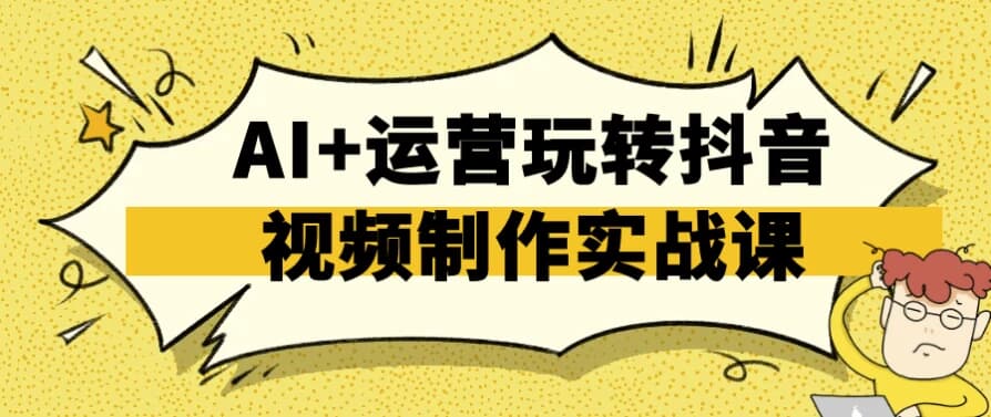 AI+运营玩转抖音视频制作实战课-柚子资源网