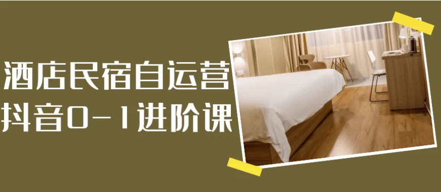 酒店民宿自运营抖音0-1进阶课-柚子资源网