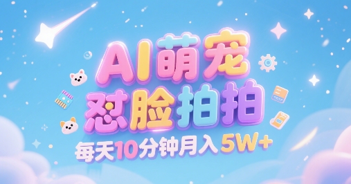AI萌宠怼脸拍，萌宠赛道，精准高客单，每天十分钟，创作者分成，月入5W+-柚子资源网