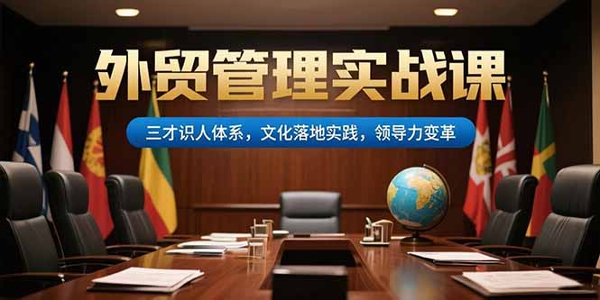 外贸管理实战课，三才识人体系，文化落地实践，领导力变革-柚子资源网