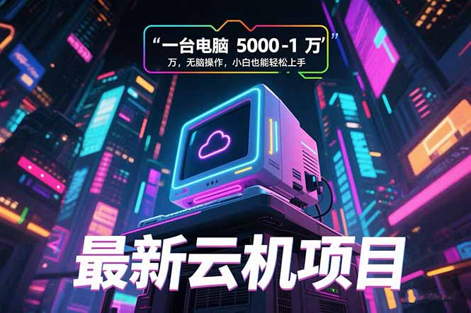 最新云机项目一台电脑5000到10000无脑操作小白也能轻松上手-柚子资源网