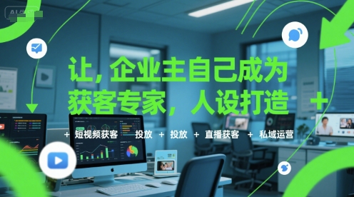 让企业主自己成为获客专家，人设打造+短视频获客+投放+直播获客+私域运营-柚子资源网