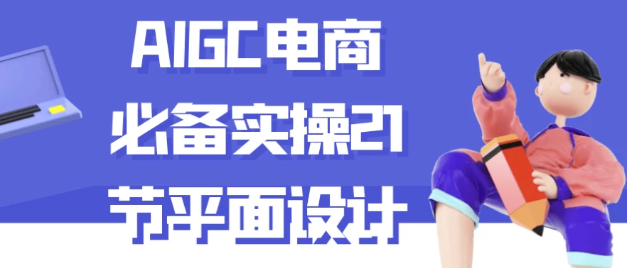 AIGC电商必备实操21节平面设计-柚子资源网