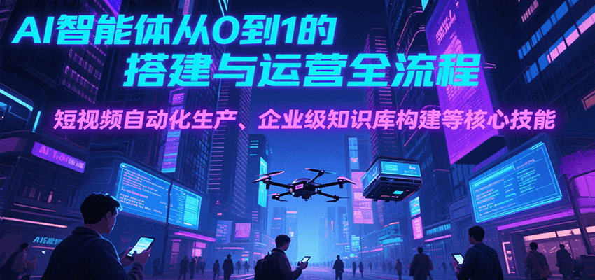AI智能体从0到1的搭建与运营全流程，短视频自动化生产、企业级知识库构建等核心技能-柚子资源网