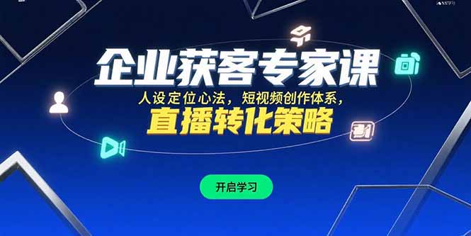 企业获客专家课，人设定位心法，短视频创作体系，直播转化策略-柚子资源网