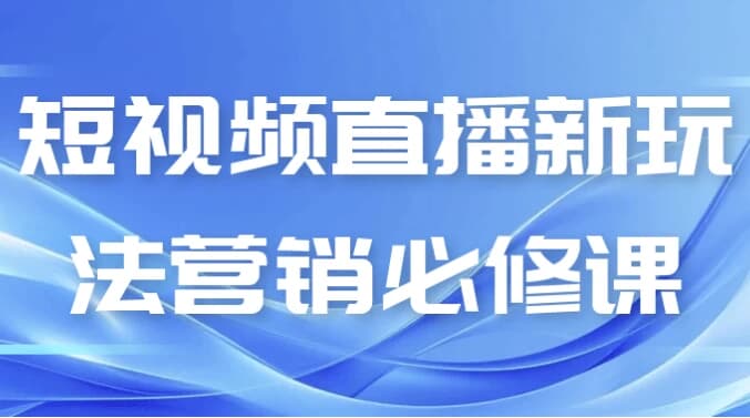 短视频直播新玩法营销必修课-柚子资源网