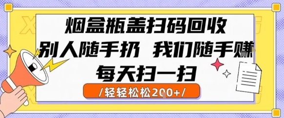 烟盒瓶盖扫码回收，别人随手扔我们随手挣，闷声发大财，每天扫一扫，轻轻松松2张【揭秘】-柚子资源网