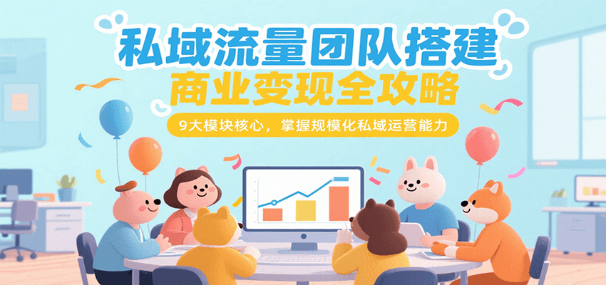 私域流量团队搭建商业变现全攻略，9大模块核心，掌握规模化私域运营能力-柚子资源网