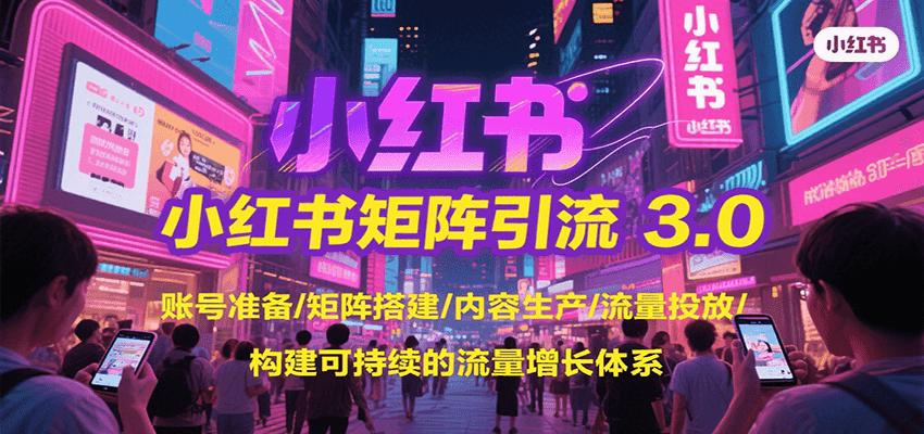 小红书矩阵引流3.0，账号准备/矩阵搭建/内容生产/流量投放/构建可持续的流量增长体系-柚子资源网