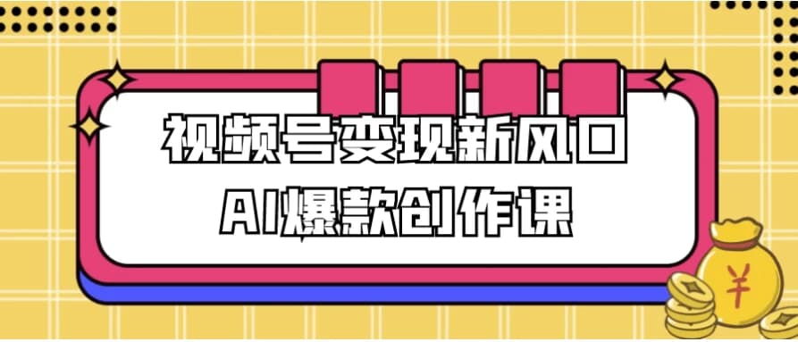 视频号变现新风口AI爆款创作课-柚子资源网