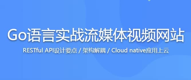 Go语言实战流媒体视频网站，高效学习Go高性能开发–带源码课件-柚子资源网