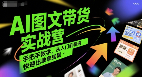 AI图文带货实战营，手把手教学，从入门到精通，快速出单拿结果-柚子资源网