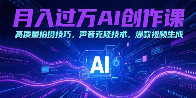 月入过万AI创作课：高质量拍摄技巧，声音克隆技术，爆款视频生成-柚子资源网