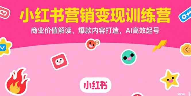 小红书营销变现训练营，商业价值解读，爆款内容打造，AI高效起号-柚子资源网