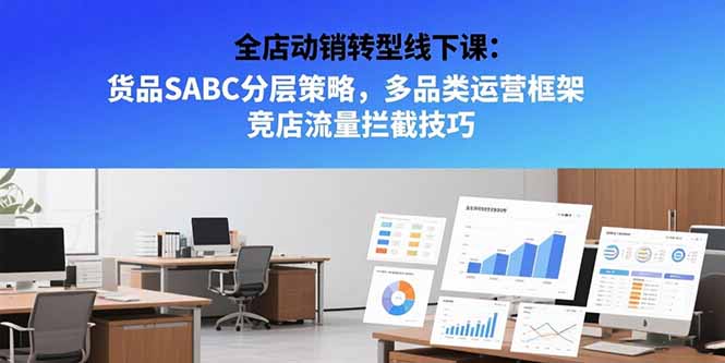 全店动销转型线下课：货品SABC分层策略，多品类运营框架竞店流量拦截技巧-柚子资源网