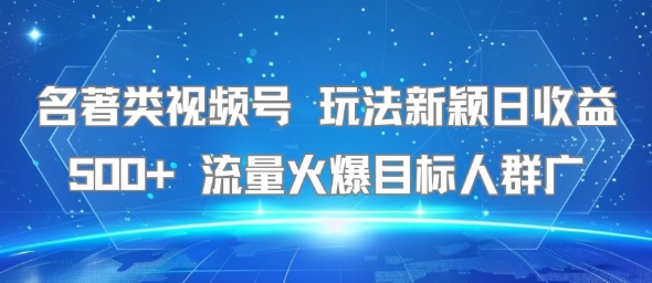 名著类视频号玩法新颖日收益500+流量火爆目标人群广-柚子资源网