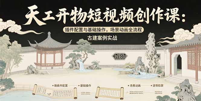 天工开物短视频创作课：插件配置与基础操作，场景动画全流程古建案例实战-柚子资源网