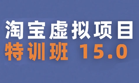 淘宝虚拟项目特训班15.0(更新2025)，适合新手或兼职操作，实现稳定收益-柚子资源网