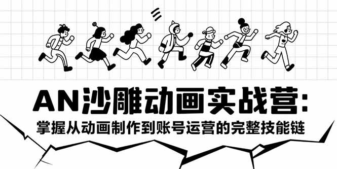 AN沙雕动画实战营：掌握从动画制作到账号运营的完整技能链-柚子资源网