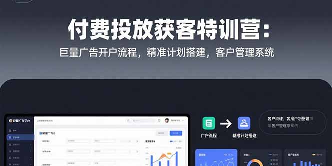 付费投放获客特训营：巨量广告开户流程，精准计划搭建，客户管理系统-柚子资源网
