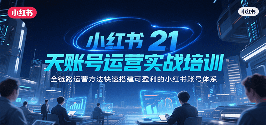 小红书21天账号运营实战培训，全链路运营方法快速搭建可盈利的小红书账号体系-柚子资源网
