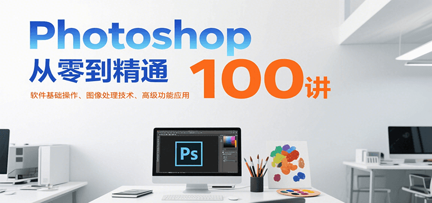 Photoshop从零到精通100讲：软件基础操作、图像处理技术、高级功能应用-柚子资源网
