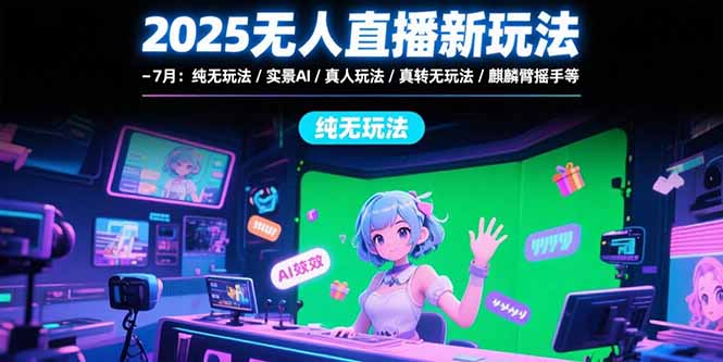 2025无人直播新玩法-7月：纯无玩法/实景AI/真人玩法/绿幕玩法/真转无玩法-柚子资源网