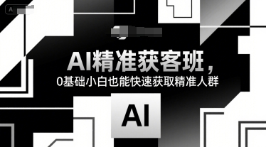 AI精准获客班，0基础小白也能快速获取精准人群-柚子资源网