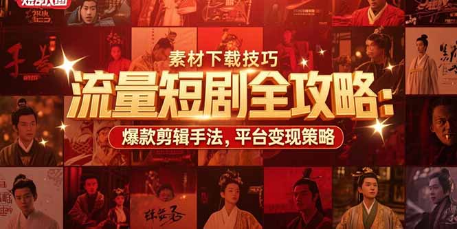 流量短剧全攻略：素材下载技巧，爆款剪辑手法，平台变现策略-柚子资源网