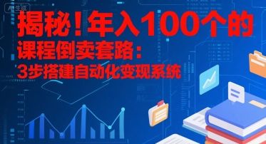 揭秘！年入100个的课程倒卖套路：3步搭建自动化变现系统-柚子资源网