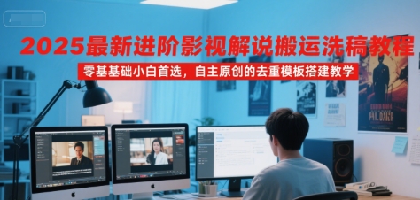 2025最新进阶影视解说搬运洗稿教程，零基础小白首选，自主原创的去重模板搭建教学-柚子资源网