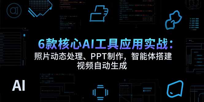 6款核心AI工具应用实战：照片动态处理、PPT制作，智能体搭建视频自动生成-柚子资源网